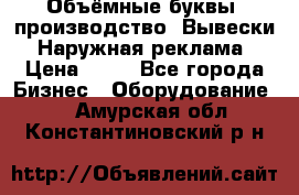 Объёмные буквы, производство, Вывески. Наружная реклама › Цена ­ 75 - Все города Бизнес » Оборудование   . Амурская обл.,Константиновский р-н